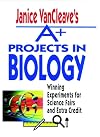 Janice VanCleave's A+ Projects in Biology: Winning Experiments for Science Fairs and Extra Credit