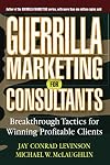 Guerrilla Marketing for Consultants: Breakthrough Tactics for Winning Profitable Clients