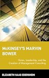 McKinsey's Marvin Bower: Vision, Leadership, and the Creation of Management Consulting