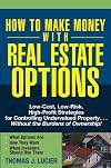 How to Make Money With Real Estate Options: Low-Cost, Low-Risk, High-Profit Strategies for Controlling Undervalued Property....Without the Burdens of Ownership!