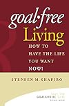 Goal-Free Living: How to Have the Life You Want Now!
