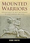 Mounted Warriors: From Alexander the Great and Cromwell to Stuart, Sheridan, and Custer
