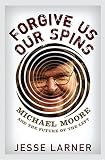 Forgive Us Our Spins Michael Moore And The Future Of The Left