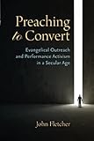 Preaching To Convert Evangelical Outreach And Performance Activism In A Secular Age