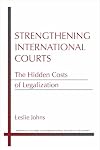 Strengthening International Courts: The Hidden Costs of Legalization (Michigan Studies In International Political Economy)