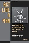 Act Like a Man: Challenging Masculinities in American Drama