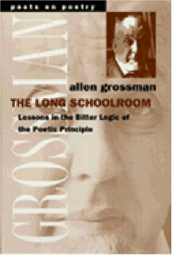 The Long Schoolroom: Lessons in the Bitter Logic of the Poetic Principle (By: Allen Grossman) cover