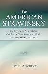 The American Stravinsky: The Style and Aesthetics of Copland's New American Music, the Early Works, 1921-1938