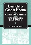 Launching Global Health The Caribbean Odyssey Of The Rockefeller Foundation Conversations In Medicine And Society
