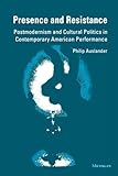 Presence And Resistance Postmodernism And Cultural Politics In Contemporary American Performance