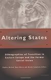 Altering States: Ethnographies of Transition in Eastern Europe and the Former Soviet Union