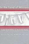 In the land of mirrors : Cuban exile politics in the United States