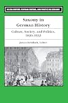 Saxony in German History: Culture, Society, and Politics, 1830-1933 (Social History, Popular Culture, And Politics In Germany)