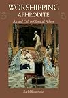 Worshipping Aphrodite: Art and Cult in Classical Athens