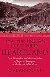 How the Incas Built Their Heartland: State Formation and the Innovation of Imperial Strategies in the Sacred Valley, Peru (History, Languages, and Cultures of the Spanish and Portuguese Worlds)