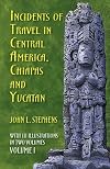 Incidents of Travel in Central America, Chiapas, and Yucatan, Volume 1