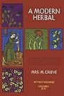 A Modern Herbal (Volume 1, A-H): The Medicinal, Culinary, Cosmetic and Economic Properties, Cultivation and Folk-Lore of Herbs, Grasses, Fungi, Shrubs & Trees with Their Modern Scientific Uses - Margaret Grieve