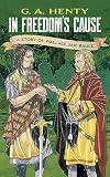 In Freedom's Cause: A Story of William Wallace and Robert the Bruce