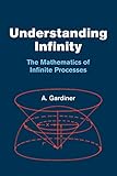 Understanding Infinity The Mathematics Of Infinite Processes