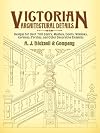 Victorian Architectural Details: Designs for Over 700 Stairs, Mantels, Doors, Windows, Cornices, Porches, and Other Decorative Elements