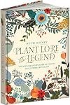 Plant Lore and Legend: The Wisdom and Wonder of Plants and Flowers Revealed