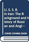 U. S. S. R. in Iran: The Background and History of Russian and Anglo-American Conflict in Iran, Its Effect on Iranian Nationalism and the Fall of the Shah