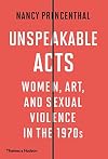 Unspeakable Acts: Women, Art, and Sexual Violence in the 1970s