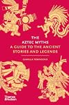 The Aztec Myths: A Guide to the Ancient Stories and Legends