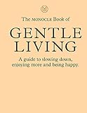 The Monocle Book of Gentle Living: A guide to slowing down, enjoying more and being happy (The Monocle Series, 2)