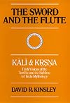 The Sword and the Flute: Kali and Krsna: Dark Visions of the Terrible and the Sublime in Hindu Mythology