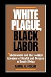 White Plague, Black Labor: Tuberculosis and the Political Economy of Health and Disease in South Africa (Comparative Stu