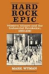 Hard Rock Epic: Western Miners and the Industrial Revolution, 1860-1910