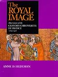 The Royal Image Illustrations Of The Grandes Chroniques De France 12741422 California Studies In The History Of Art