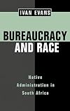 Bureaucracy and Race: Native Administration in South Africa