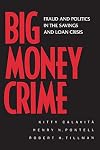 Big Money Crime: Fraud and Politics in the Savings and Loan Crisis