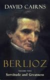 Berlioz: Volume Two: Servitude and Greatness