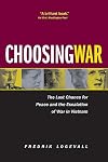 Choosing War: The Lost Chance for Peace and the Escalation of War in Vietnam