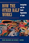 How the Other Half Works: Immigration and the Social Organization of Labor