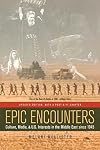 Epic Encounters: Culture, Media, and U.S. Interests in the Middle East, 1945-2000