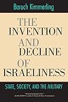 The Invention and Decline of Israeliness: State, Society, and the Military
