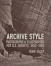 Archive Style: Photographs and Illustrations for U.S. Surveys, 1850-1890 (Ahmanson-Murphy Fine Arts Books)