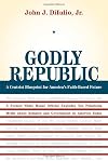 Godly Republic: A Centrist Blueprint for America's Faith-Based Future (Wildavsky Forum)