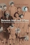 Between Arab and White: Race and Ethnicity in the Early Syrian American Diaspora (Volume 26) (American Crossroads)