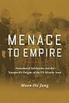 Menace to Empire: Anticolonial Solidarities and the Transpacific Origins of the US Security State (Volume 63) (American Crossroads)