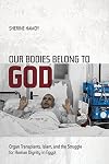Our Bodies Belong to God: Organ Transplants, Islam, and the Struggle for Human Dignity in Egypt