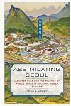 Assimilating Seoul: Japanese Rule and the Politics of Public Space in Colonial Korea, 1910-1945 (Asia Pacific Modern)