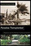 Paradise Transplanted: Migration and the Making of California Gardens
