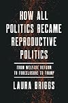 How All Politics Became Reproductive Politics: From Welfare Reform to Foreclosure to Trump (Volume 2) (Reproductive Justice: A New Vision for the 21st Century)