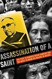 Assassination Of A Saint The Plot To Murder Scar Romero And The Quest To Bring His Killers To Justice