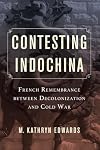 Contesting Indochina: French Remembrance between Decolonization and Cold War (Volume 8) (From Indochina to Vietnam: Revolution and War in a Global Perspective)
